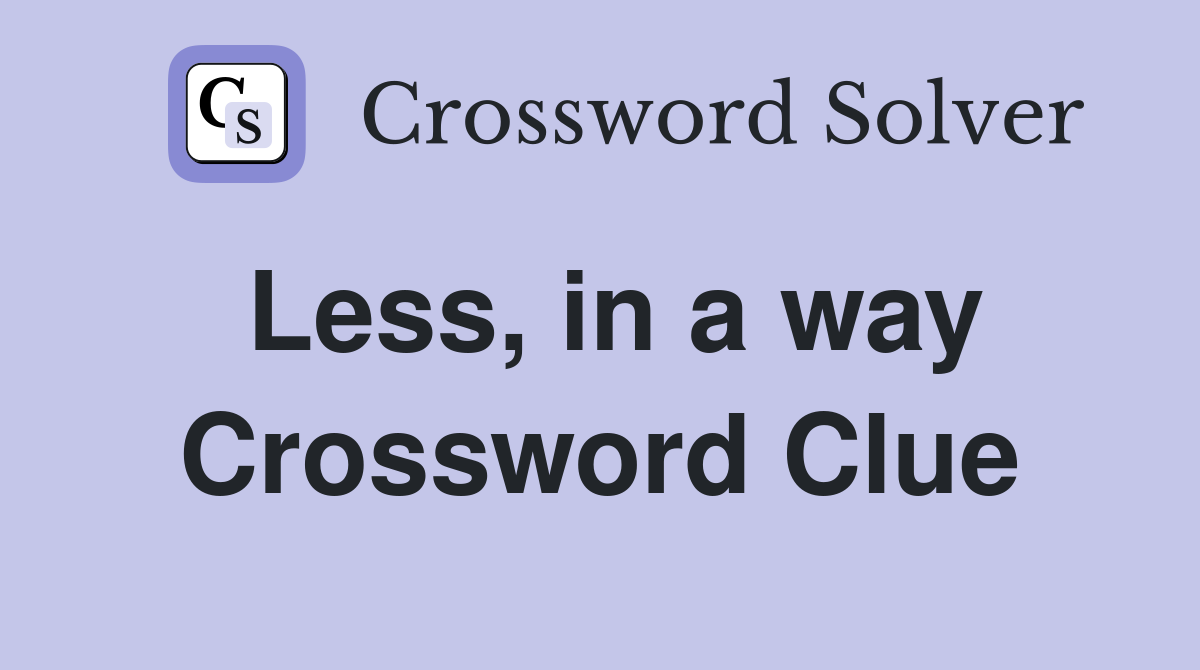 Less, in a way Crossword Clue Answers Crossword Solver